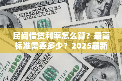 北京民间借贷利率怎么算？最高标准需要多少？2025最新避坑指南