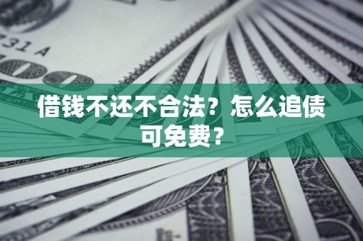 北京借钱不还不合法？怎么追债可免费？