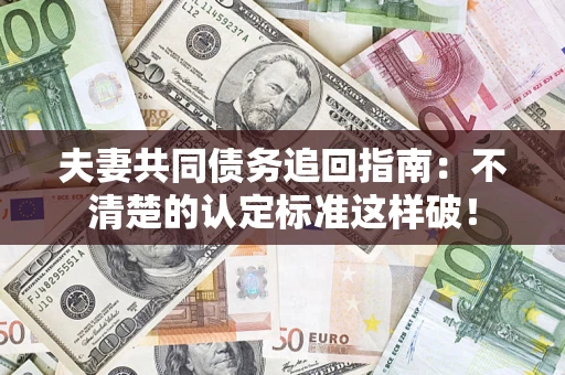 北京夫妻共同债务追回指南：不清楚的认定标准这样破！