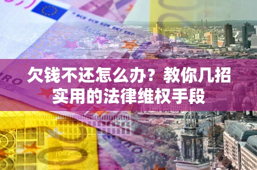 北京欠钱不还怎么办？教你几招实用的法律维权手段