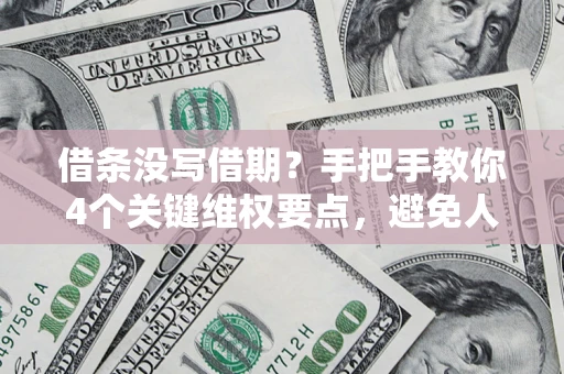 北京借条没写借期？手把手教你4个关键维权要点，避免人财两空