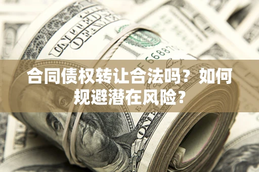北京合同债权转让合法吗？如何规避潜在风险？
