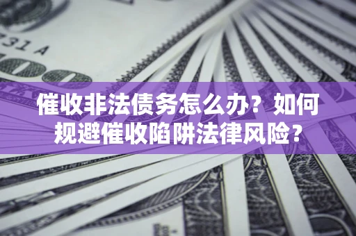 北京催收非法债务怎么办？如何规避催收陷阱法律风险？