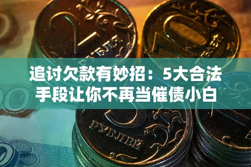 北京追讨欠款有妙招：5大合法手段让你不再当催债小白
