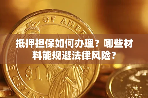 北京抵押担保如何办理？哪些材料能规避法律风险？