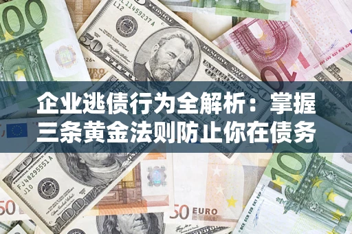 北京企业逃债行为全解析：掌握三条黄金法则防止你在债务乱局中“踩雷”