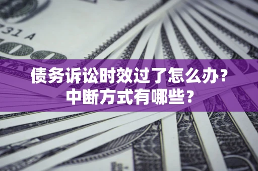 北京债务诉讼时效过了怎么办？中断方式有哪些？