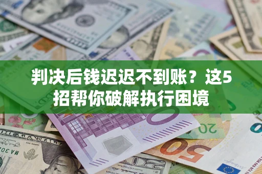 北京判决后钱迟迟不到账？这5招帮你破解执行困境