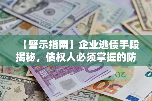 北京【警示指南】企业逃债手段揭秘，债权人必须掌握的防坑宝典