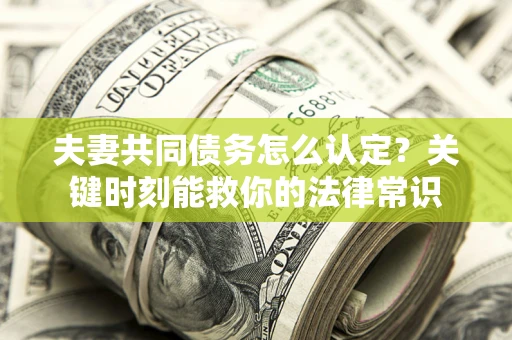 北京夫妻共同债务怎么认定？关键时刻能救你的法律常识