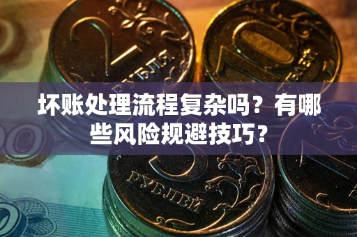 北京坏账处理流程复杂吗？有哪些风险规避技巧？