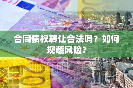北京合同债权转让合法吗？如何规避风险？