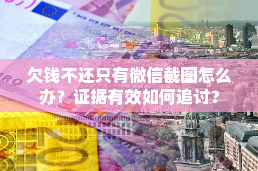北京欠钱不还只有微信截图怎么办？证据有效如何追讨？