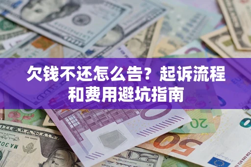 北京欠钱不还怎么告?起诉流程和费用避坑指南 北京欠钱不还怎么告?起诉流程和费用避坑指南
