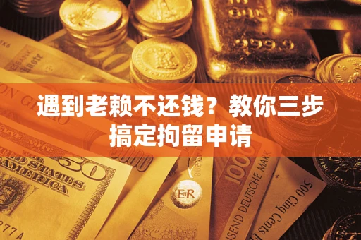 北京遇到老赖不还钱？教你三步搞定拘留申请