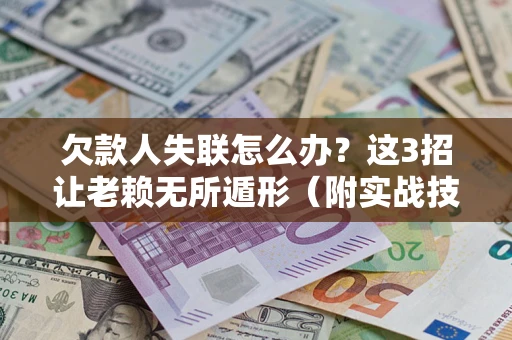 北京欠款人失联怎么办？这3招让老赖无所遁形（附实战技巧）