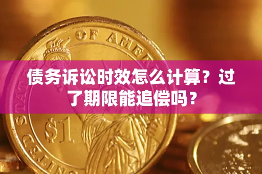 北京债务诉讼时效怎么计算？过了期限能追偿吗？
