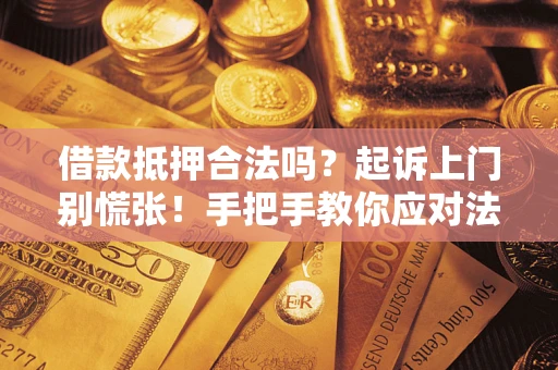 北京借款抵押合法吗？起诉上门别慌张！手把手教你应对法律程序