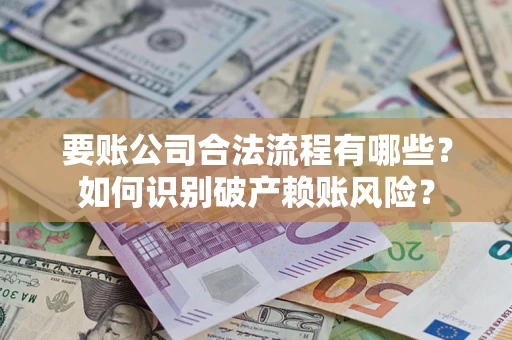 北京要账公司合法流程有哪些？如何识别破产赖账风险？