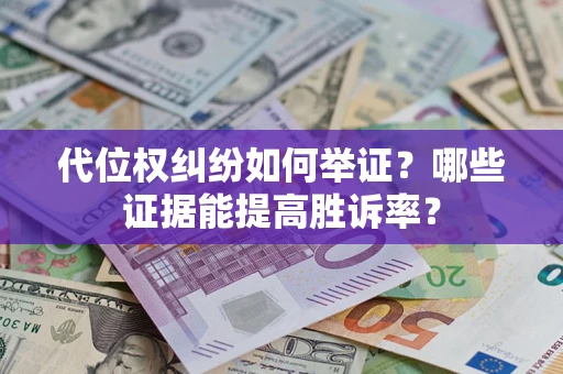 北京代位权纠纷如何举证？哪些证据能提高胜诉率？