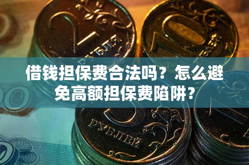 北京借钱担保费合法吗？怎么避免高额担保费陷阱？