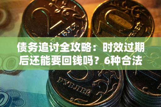 北京债务追讨全攻略：时效过期后还能要回钱吗？6种合法手段助你维权