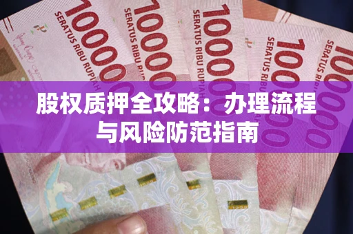 北京股权质押全攻略：办理流程与风险防范指南
