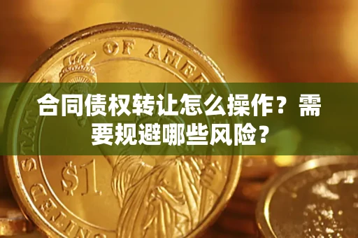 北京合同债权转让怎么操作？需要规避哪些风险？