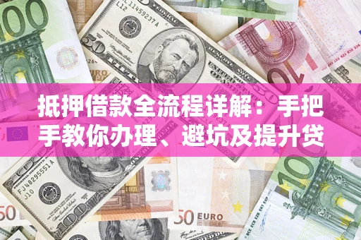北京抵押借款全流程详解：手把手教你办理、避坑及提升贷款额度