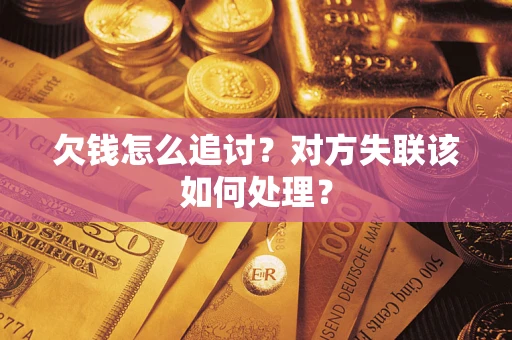 北京欠钱怎么追讨？对方失联该如何处理？