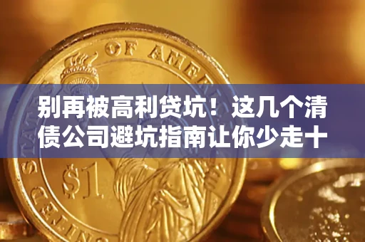 北京别再被高利贷坑！这几个清债公司避坑指南让你少走十年弯路