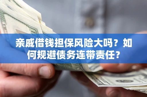 北京亲戚借钱担保风险大吗？如何规避债务连带责任？