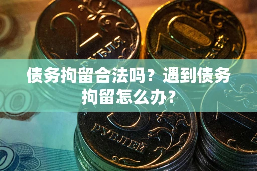 北京债务拘留合法吗？遇到债务拘留怎么办？