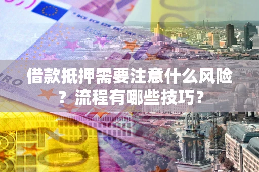 北京借款抵押需要注意什么风险？流程有哪些技巧？