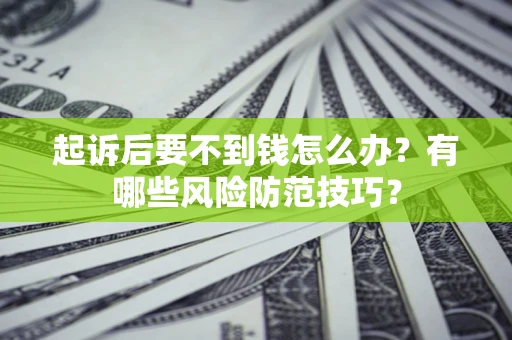 北京起诉后要不到钱怎么办？有哪些风险防范技巧？