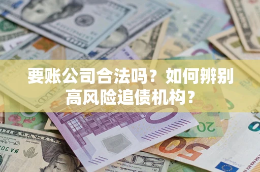 北京要账公司合法吗？如何辨别高风险追债机构？