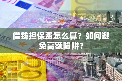 北京借钱担保费怎么算？如何避免高额陷阱？