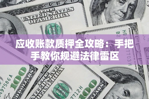 北京应收账款质押全攻略：手把手教你规避法律雷区