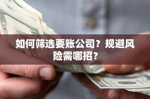 北京如何筛选要账公司？规避风险需哪招？