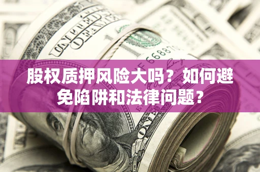 北京股权质押风险大吗？如何避免陷阱和法律问题？