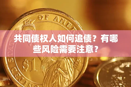 北京共同债权人如何追债？有哪些风险需要注意？