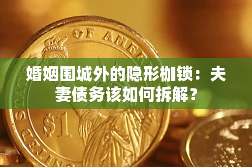 北京婚姻围城外的隐形枷锁：夫妻债务该如何拆解？