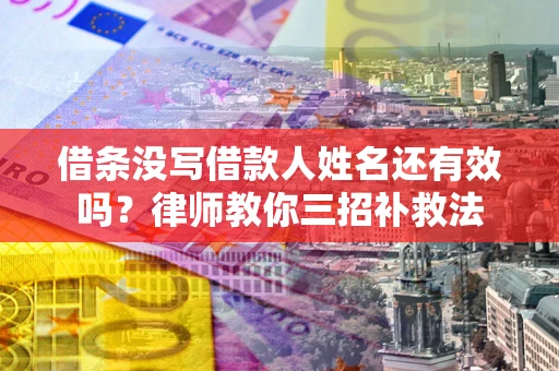 北京借条没写借款人姓名还有效吗？律师教你三招补救法