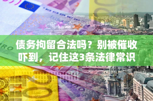 北京债务拘留合法吗？别被催收吓到，记住这3条法律常识