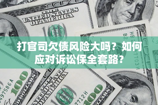 北京打官司欠债风险大吗？如何应对诉讼保全套路？