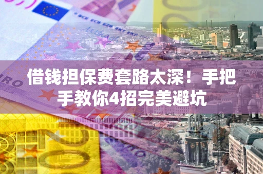 北京借钱担保费套路太深！手把手教你4招完美避坑