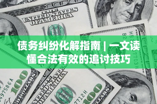 北京债务纠纷化解指南 | 一文读懂合法有效的追讨技巧