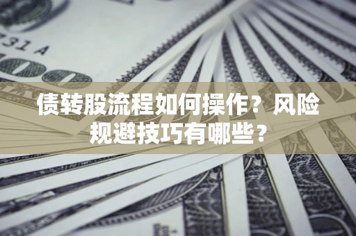 北京债转股流程如何操作？风险规避技巧有哪些？