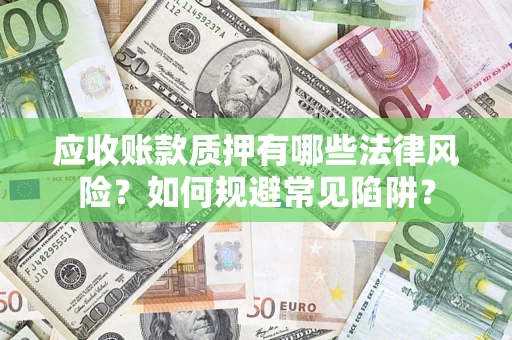 北京应收账款质押有哪些法律风险？如何规避常见陷阱？