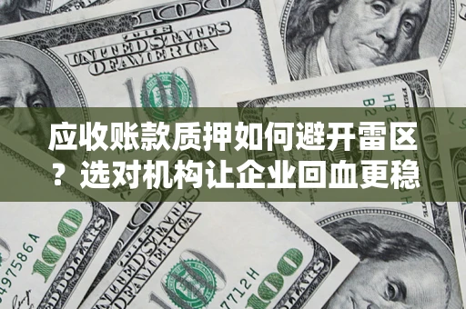 北京应收账款质押如何避开雷区？选对机构让企业回血更稳